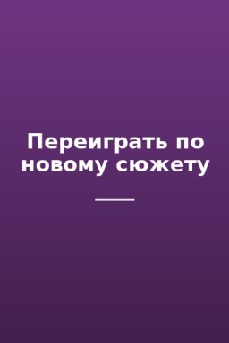 Переиграть по новому сюжету