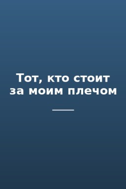Тот, кто стоит за моим плечом