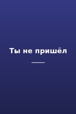 Ты не пришëл