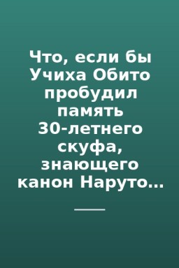 Что, если бы Учиха Обито пробудил память 30-летнего скуфа, знающего канон Наруто