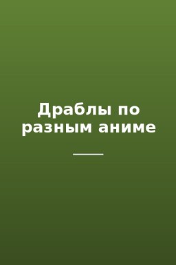 Драблы по разным аниме