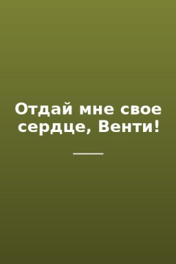 Отдай мне свое сердце, Венти!