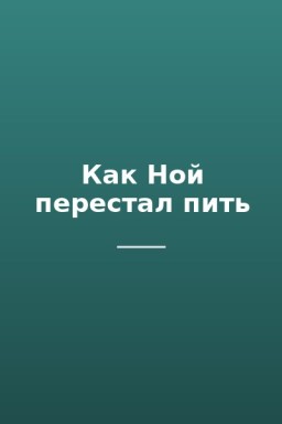 Как Ной перестал пить