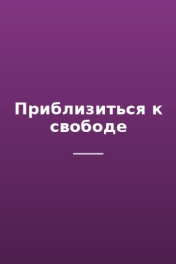 Приблизиться к свободе