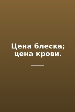 Цена блеска; цена крови.