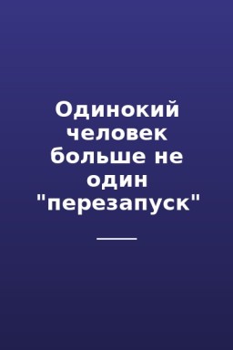 Одинокий человек больше не один "перезапуск"