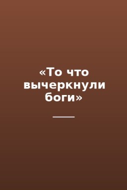 «То что вычеркнули боги»