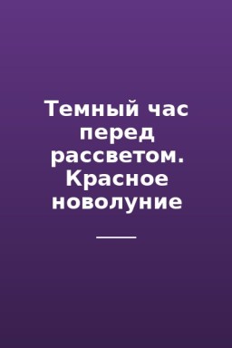 Темный час перед рассветом. Красное новолуние