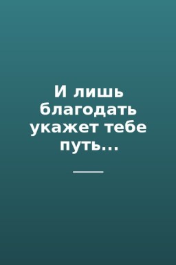 И лишь благодать укажет тебе путь...