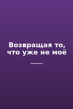 Возвращая то, что уже не моё