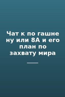 Чат к по гашне ну или 8А и его план по захвату мира