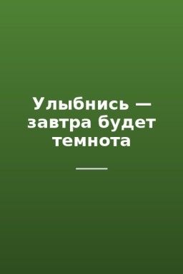 Улыбнись — завтра будет темнота
