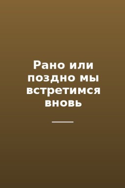 Рано или поздно мы встретимся вновь