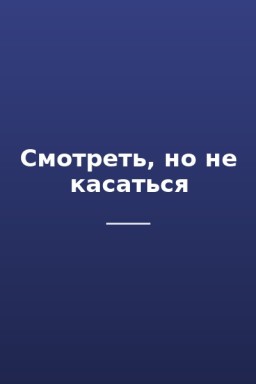 Смотреть, но не касаться