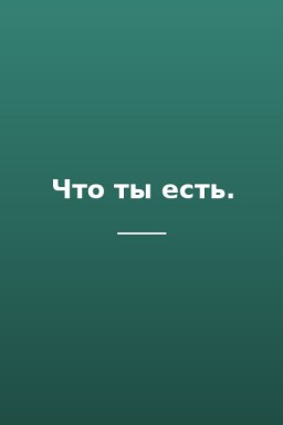 Что ты есть.