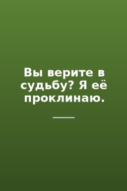 Вы верите в судьбу? Я её проклинаю.