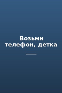 Возьми телефон, детка