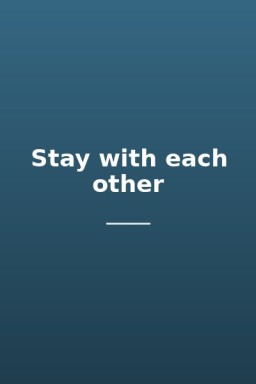 Stay with each other