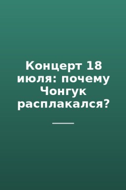 Концерт 18 июля: почему Чонгук расплакался?