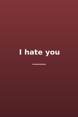 I hate you