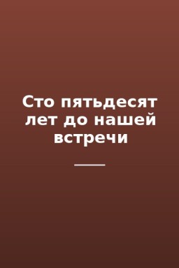 Сто пятьдесят лет до нашей встречи