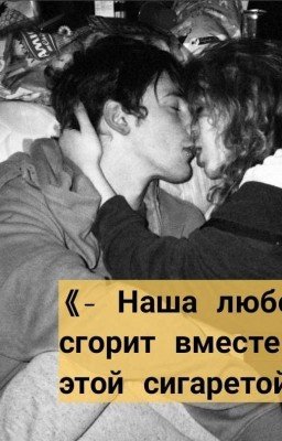 Наша любовь сгорит вместе с этой сигаретой.
