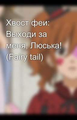 Хвост феи: Выходи за меня, Люська! (Fairy tail)