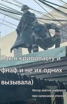 Как я крипипасту и фнаф и не их одних вызывала)