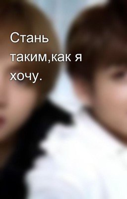 Стань таким,как я хочу.