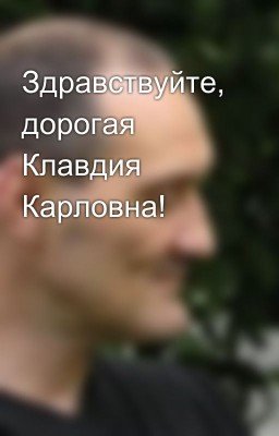 Здравствуйте, дорогая Клавдия Карловна!