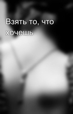 Взять то, что хочешь