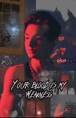 Your blood is my weakness