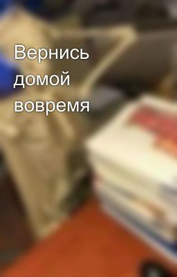 Вернись домой вовремя