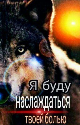  Я буду наслаждаться твоей болью.