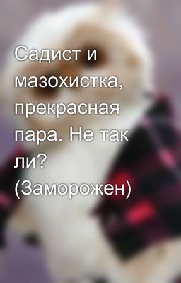 Садист и мазохистка, прекрасная пара. Не так ли? (Заморожен)