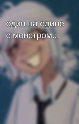 один на едине с монстром...