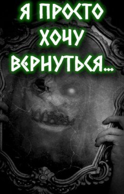 Я ПРОСТО ХОЧУ ВЕРНУТЬСЯ... -- страшные истории