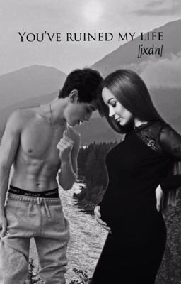 You've ruined my life