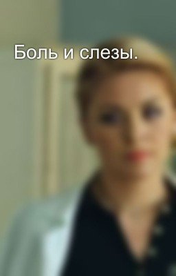 Боль и слезы.  