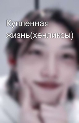 Купленная жизнь (хенликсы)