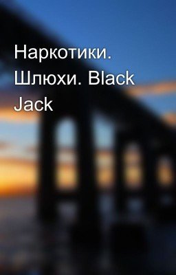 Наркотики. Шлюхи. Black Jack