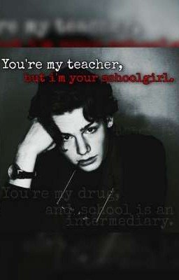 Ты мой учитель, а я твоя школьница. Ты мой наркотик, а школа - посредник