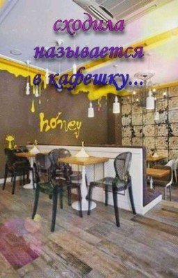 Сходила называется в кафешку...