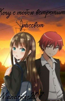 Хочу с тобою встретить рассвет ( фанфик по аниме "Класс убийц")