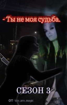 - Ты не моя судьба || Т/и (3 СЕЗОН)
