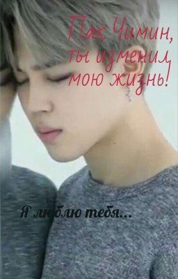 Пак Чимин, ты изменил мою жизнь! [ЗАВЕРШЕНО] 
