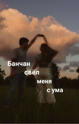 Банчан свёл меня с ума 