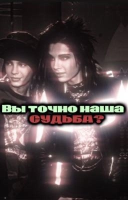 Вы точно наша судьба?/Том и Билл Каулитц.