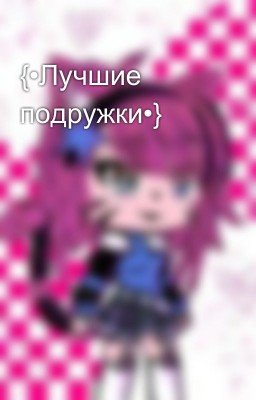 {•Лучшие подружки•}