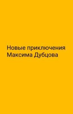 Новые приключения Максима Дубцова.